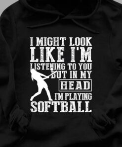 I Might Look Like I’m Listening But In My Head I’m Softball T-Shirt Sweatshirt Hoodie I Might Look Like I’m Listening But In My Head I’m Softball T-Shirt Sweatshirt Hoodie