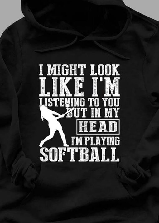 I Might Look Like I’m Listening But In My Head I’m Softball T-Shirt Sweatshirt Hoodie