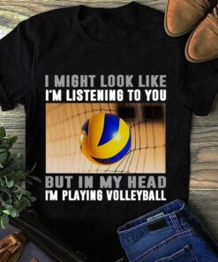 I Might Look Like I’m Listening To You But In My Head I’m Playing Volleyball Shirt I Might Look Like I’m Listening To You But In My Head I’m Playing Volleyball Shirt
