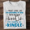 I Might Look Like I’m Listening To You But In My Head I’m Reading On Kindle Book Lovers Shirt