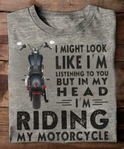 I Might Look Like I’m Listening To You But In My Head I’m Riding My Motorcycle Biker Shirt