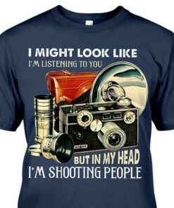 I Might Look Like I’m Listening To You But In My Head I’m Shooting People Shirt I Might Look Like I’m Listening To You But In My Head I’m Shooting People Shirt