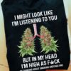 I Might Look Like I’m Listening To You But In My Head Weed Lung Shirt