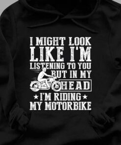 I Might Look Like I’m Listening To you But In My Head Riding Motorbike Hoodie I Might Look Like I’m Listening To you But In My Head Riding Motorbike Hoodie