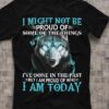 I Might Not Be Proud Of Some Of The Things I’ve Done In The Past But I Am Proud Of Who I Am Today Graphic Wolf Shirt