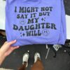 I Might Now Say It But My Daughter Will Shirt
