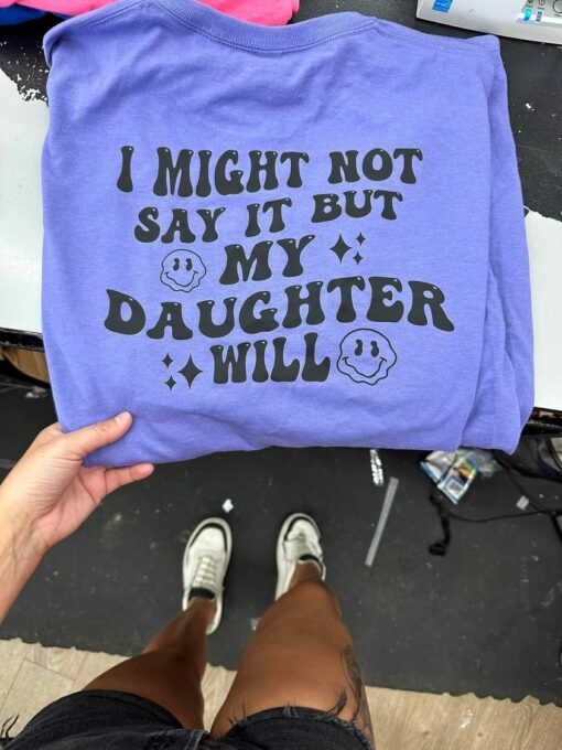 I Might Now Say It But My Daughter Will Shirt