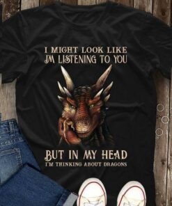 I Might Took Like Listening You But Thinking About Dragons Shirt I Might Took Like Listening You But Thinking About Dragons Shirt