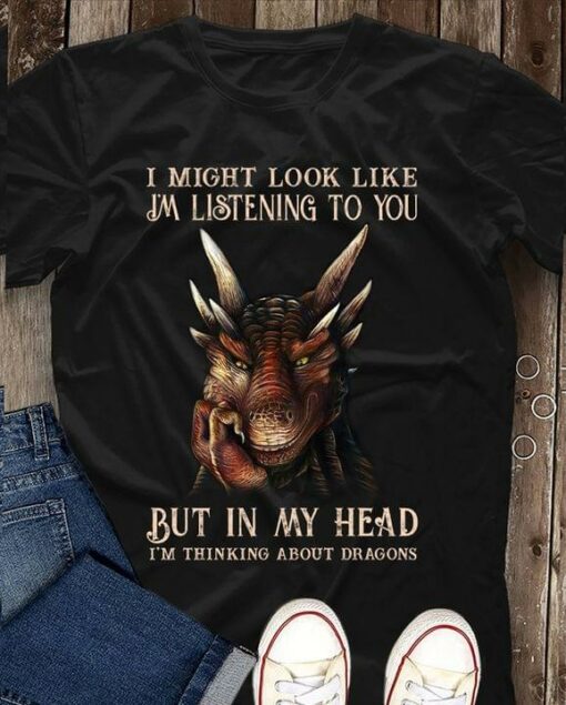 I Might Took Like Listening You But Thinking About Dragons Shirt