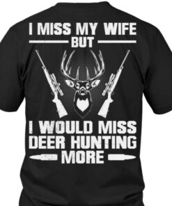 I Miss My Wife But I Would Miss Deer Hunting More Hunter Shirt I Miss My Wife But I Would Miss Deer Hunting More Hunter Shirt