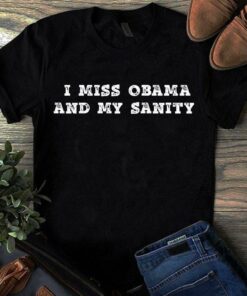 I Miss Obama And My Sanity Shirt I Miss Obama And My Sanity Shirt