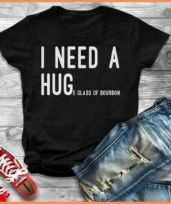 I Need A Hug E Glass Of Bourbon Shirt I Need A Hug E Glass Of Bourbon Shirt