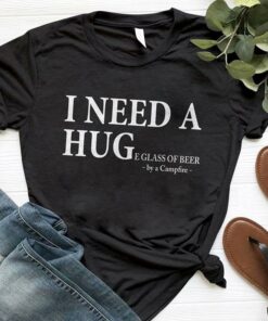 I Need A Hug Eglass Of Beer By A Campfire Shirt I Need A Hug Eglass Of Beer By A Campfire Shirt