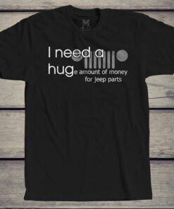 I Need A Huge Amount Of Money For Jeep Parts Shirt I Need A Huge Amount Of Money For Jeep Parts Shirt