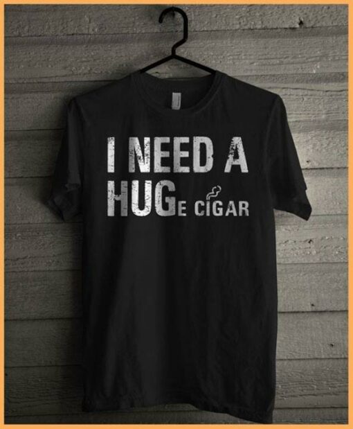 I Need A Huge Cigar Shirt