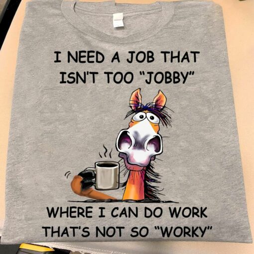 I Need A Job That Isn’t Too Jobby Shirt