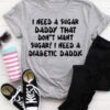 I Need A Sugar Daddy That Don’t Want Sugar I Need Diabetic Daddy Shirt
