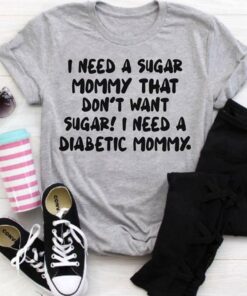 I Need A Sugar Mommy That Don’t Want Sugar I Need A Diabetic Mommy Shirt