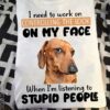 I Need To Work On Controlling The Look On My Face When I’m Listening To Stupid Dog Shirt
