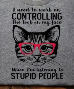 I Need To Work On Controlling The Look On My Face When I’m Listening To Stupid People Cat Wearing Red Glasses Shirt