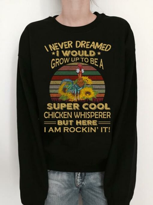 I Never Dreamed I Would Grow Up To Be A Super Cool Chicken Whisperer But Here I Am Rockin’ It Shirt
