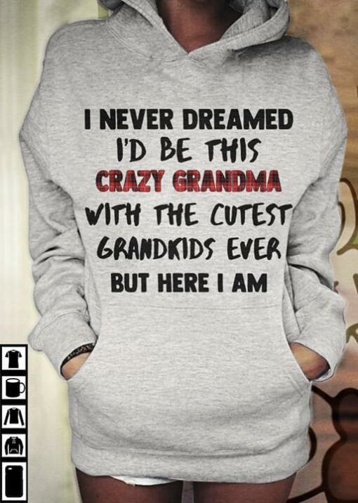 I Never Dreamed I’d Be This Crazy Grandma Hoodie