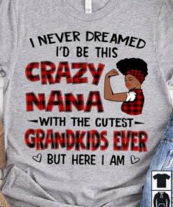 I Never Dreamed I’d Be This Crazy Nana With The Cutest Grandkids Ever But Here I Am Black Queen Shirt I Never Dreamed I’d Be This Crazy Nana With The Cutest Grandkids Ever But Here I Am Black Queen Shirt