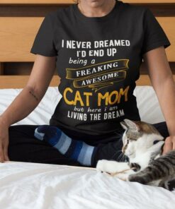 I Never Dreamed I’d End Up Being A Freaking Awesome Cat Mom But Here I Am Living The Dream Shirt I Never Dreamed I’d End Up Being A Freaking Awesome Cat Mom But Here I Am Living The Dream Shirt
