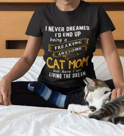 I Never Dreamed I’d End Up Being A Freaking Awesome Cat Mom But Here I Am Living The Dream Shirt