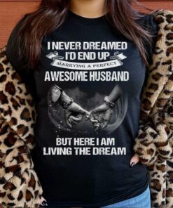I Never Dreamed I’d End Up Marrying A Perfect Awesome Husband But Here I Am Living The Dream Hands Couple Shirt I Never Dreamed I’d End Up Marrying A Perfect Awesome Husband But Here I Am Living The Dream Hands Couple Shirt