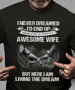 I Never Dreamed I’d End Up Marrying A Perfect Awesome Wife But Here I Am Living The Dream Hands Couple Shirt I Never Dreamed I’d End Up Marrying A Perfect Awesome Wife But Here I Am Living The Dream Hands Couple Shirt