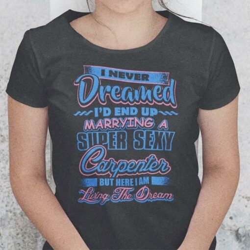 I Never Dreamed I’d End Up Marrying A Super Sexy Carpenter Shirt