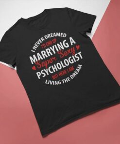 I Never Dreamed I’d End Up Marrying A Super Sexy Psychologist But Here I Am Living The Dream Shirt I Never Dreamed I’d End Up Marrying A Super Sexy Psychologist But Here I Am Living The Dream Shirt