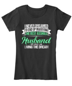 I Never Dreamed I’d End Up Marrying The Best Asshole Husband Shirt I Never Dreamed I’d End Up Marrying The Best Asshole Husband Shirt