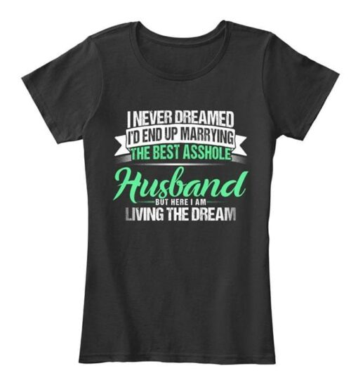 I Never Dreamed I’d End Up Marrying The Best Asshole Husband Shirt