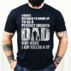 I Never Dreamed I’d Grow Up To Be A Perfect Freakin Dad But Here I Am Killin Nit Shirt