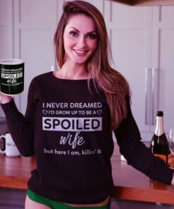 I Never Dreamed I’d Grow Up To Be A Spoiled Wife But Here I Am Killin’ It Shirt I Never Dreamed I’d Grow Up To Be A Spoiled Wife But Here I Am Killin’ It Shirt