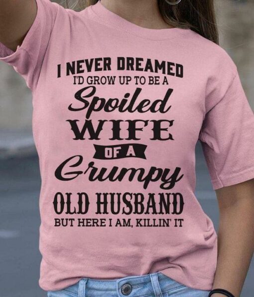 I Never Dreamed Spoiled Wife Of A Grumpy Old Husband Family Shirt
