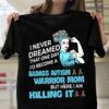 I Never Dreamed That One Day I’d Become A Badass Autism Warrior Mom But Here I Am Killing It Shirt