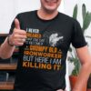 I Never Dreamed That One Day I’d Become A Grumpy Old Ironworker But Here I Am Killing It Shirt