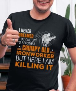 I Never Dreamed That One Day I’d Become A Grumpy Old Ironworker But Here I Am Killing It Shirt I Never Dreamed That One Day I’d Become A Grumpy Old Ironworker But Here I Am Killing It Shirt