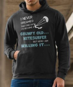I Never Dreamed That One Day I’d Become A Grumpy Old Kitesurfer But Here I Am Killing It Hoodie I Never Dreamed That One Day I’d Become A Grumpy Old Kitesurfer But Here I Am Killing It Hoodie