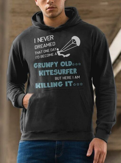 I Never Dreamed That One Day I’d Become A Grumpy Old Kitesurfer But Here I Am Killing It Hoodie
