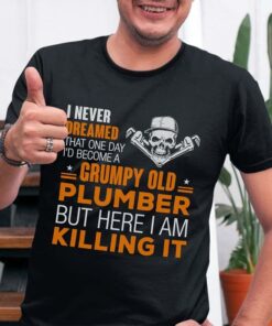 I Never Dreamed That One Day I’d Become A Grumpy Old Plumber But Here I Am Killing It Shirt I Never Dreamed That One Day I’d Become A Grumpy Old Plumber But Here I Am Killing It Shirt