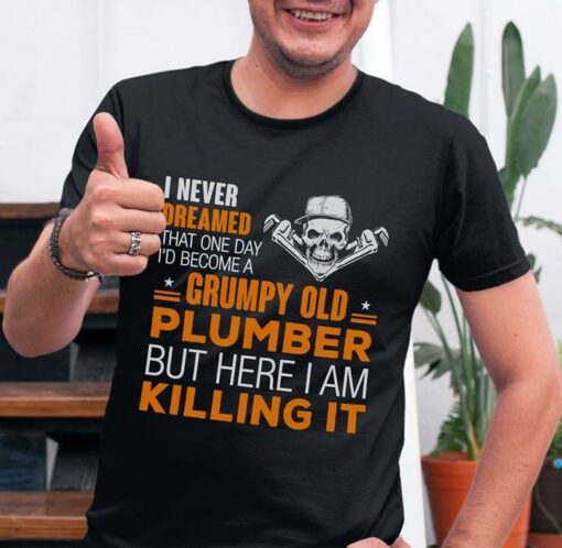 I Never Dreamed That One Day I’d Become A Grumpy Old Plumber But Here I Am Killing It Shirt