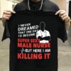 I Never Dreamed That One Day I’d Become A Super Sexy Male Nurse But Here I Am Killing It Shirt