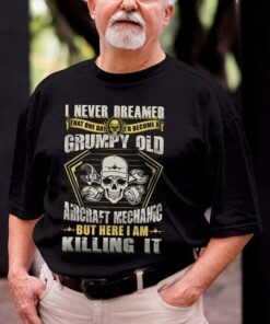 I Never Dreamed That One Day I’d Become At Grumpy Old Aircraft Mechanic But Here I Am Killing It Shirt I Never Dreamed That One Day I’d Become At Grumpy Old Aircraft Mechanic But Here I Am Killing It Shirt