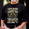 I Never Dreamed That One Day I’d Become At Grumpy Old Firefighter But Here I Am Killing It Shirt