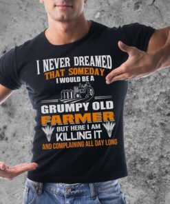 I Never Dreamed That Someday I Would Be A Grumpy Old Farmer But Here I Am Killing It Shirt I Never Dreamed That Someday I Would Be A Grumpy Old Farmer But Here I Am Killing It Shirt