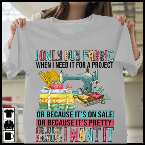 I Only Buy Fabric When I Need It For A Project Pretty Shirt